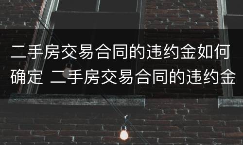 二手房交易合同的违约金如何确定 二手房交易合同的违约金如何确定利息