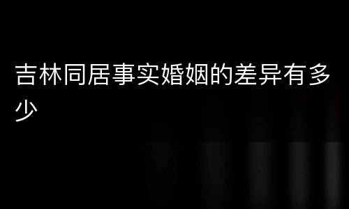吉林同居事实婚姻的差异有多少