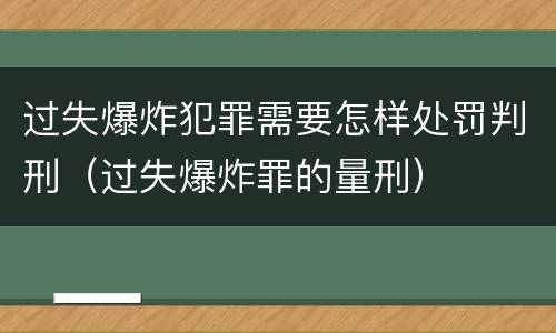 过失爆炸犯罪需要怎样处罚判刑（过失爆炸罪的量刑）