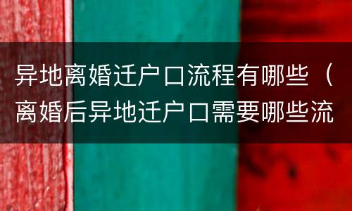 异地离婚迁户口流程有哪些(离婚后异地迁户口需要哪些流程)