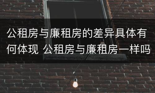 公租房与廉租房的差异具体有何体现 公租房与廉租房一样吗