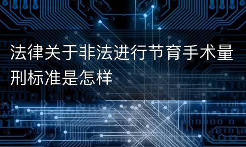 法律关于非法进行节育手术量刑标准是怎样