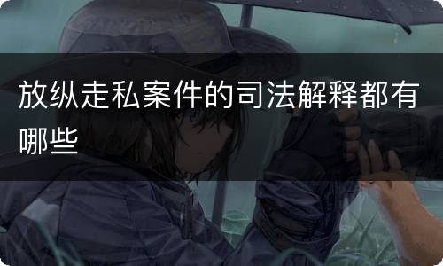 放纵走私案件的司法解释都有哪些