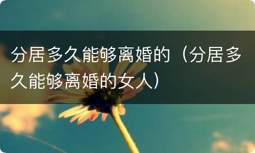 分居多久能够离婚的（分居多久能够离婚的女人）