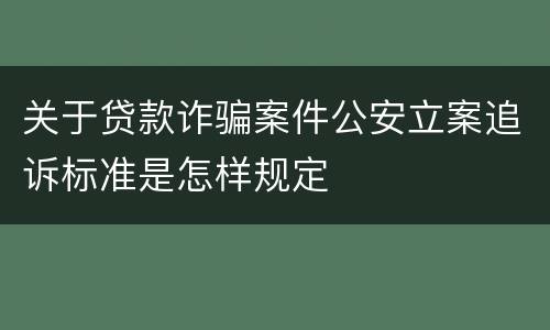 关于贷款诈骗案件公安立案追诉标准是怎样规定