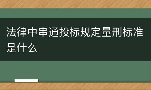 法律中串通投标规定量刑标准是什么