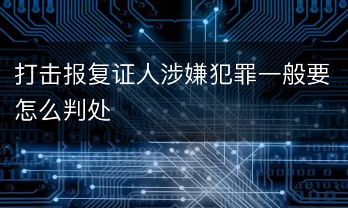 打击报复证人涉嫌犯罪一般要怎么判处