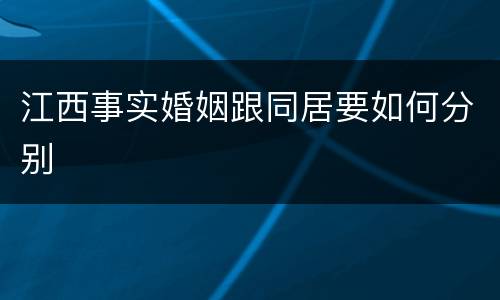 江西事实婚姻跟同居要如何分别
