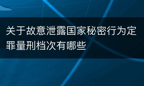 关于故意泄露国家秘密行为定罪量刑档次有哪些