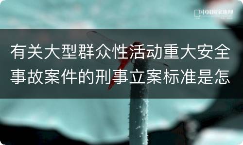 有关大型群众性活动重大安全事故案件的刑事立案标准是怎样规定