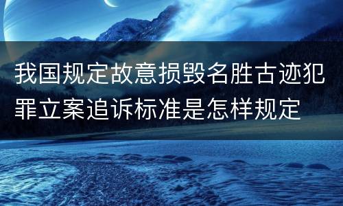 我国规定故意损毁名胜古迹犯罪立案追诉标准是怎样规定