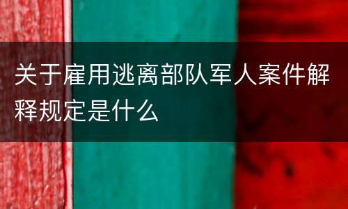 关于雇用逃离部队军人案件解释规定是什么