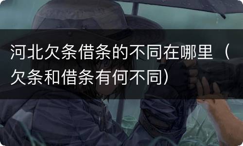 河北欠条借条的不同在哪里（欠条和借条有何不同）