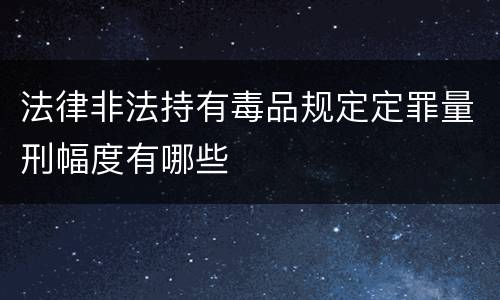 法律非法持有毒品规定定罪量刑幅度有哪些