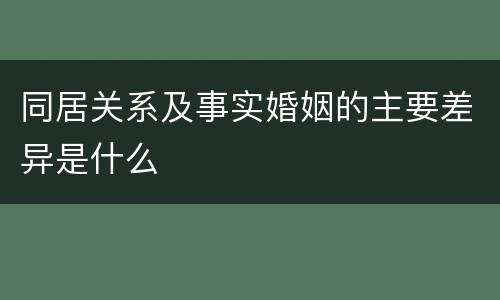 同居关系及事实婚姻的主要差异是什么