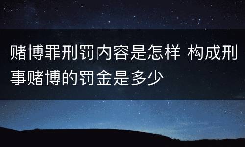 赌博罪刑罚内容是怎样 构成刑事赌博的罚金是多少