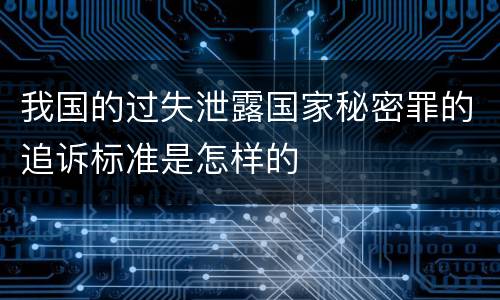 我国的过失泄露国家秘密罪的追诉标准是怎样的