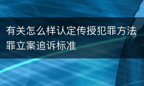 有关怎么样认定传授犯罪方法罪立案追诉标准