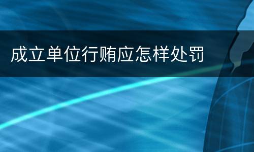 成立单位行贿应怎样处罚