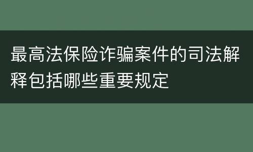 最高法保险诈骗案件的司法解释包括哪些重要规定