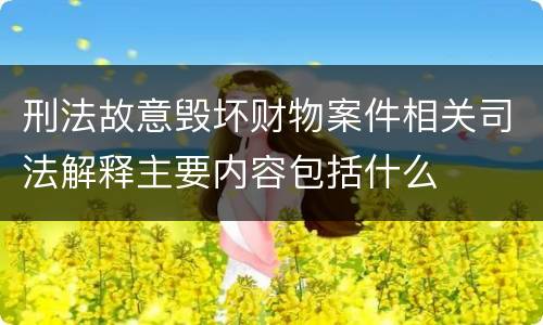 刑法故意毁坏财物案件相关司法解释主要内容包括什么