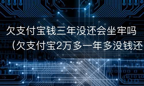 欠支付宝钱三年没还会坐牢吗（欠支付宝2万多一年多没钱还,会不会坐牢）
