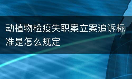 动植物检疫失职案立案追诉标准是怎么规定