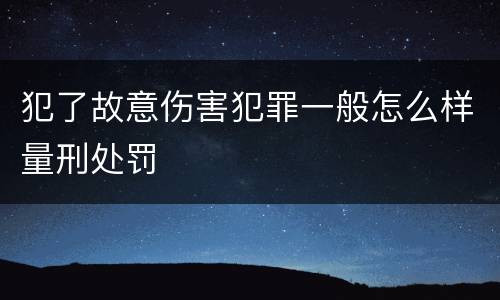 犯了故意伤害犯罪一般怎么样量刑处罚