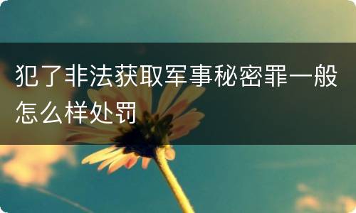 犯了非法获取军事秘密罪一般怎么样处罚
