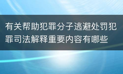 有关帮助犯罪分子逃避处罚犯罪司法解释重要内容有哪些