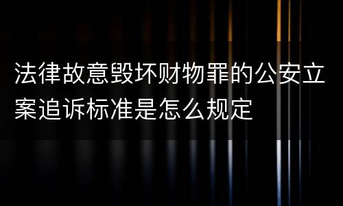 法律故意毁坏财物罪的公安立案追诉标准是怎么规定