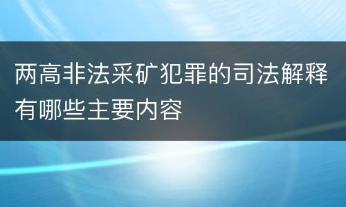 两高非法采矿犯罪的司法解释有哪些主要内容