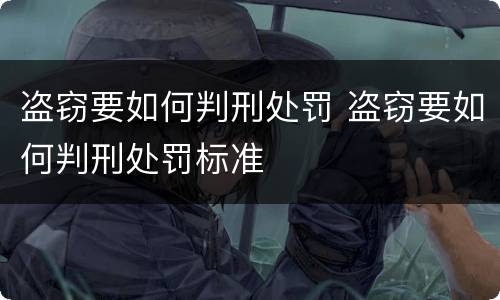 盗窃要如何判刑处罚 盗窃要如何判刑处罚标准