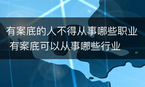 有案底的人不得从事哪些职业 有案底可以从事哪些行业
