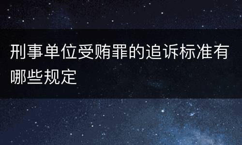 刑事单位受贿罪的追诉标准有哪些规定