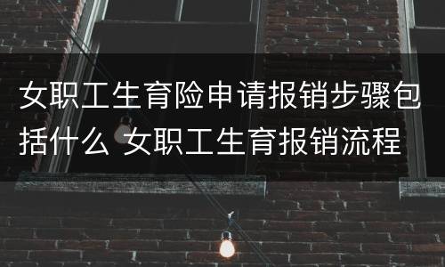 女职工生育险申请报销步骤包括什么 女职工生育报销流程