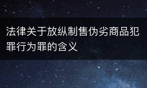 法律关于放纵制售伪劣商品犯罪行为罪的含义