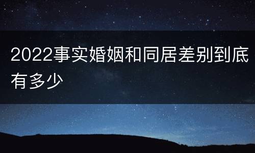 2022事实婚姻和同居差别到底有多少