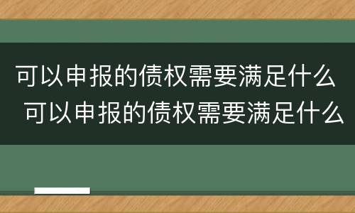 可以申报的债权需要满足什么 可以申报的债权需要满足什么要求