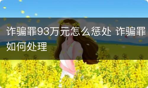 诈骗罪93万元怎么惩处 诈骗罪如何处理