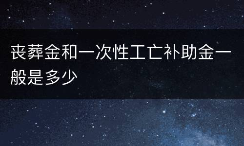 丧葬金和一次性工亡补助金一般是多少