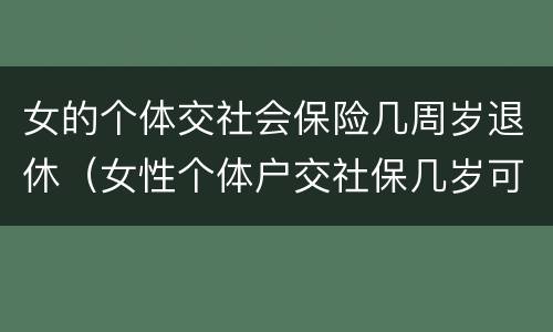 女的个体交社会保险几周岁退休（女性个体户交社保几岁可以退休）