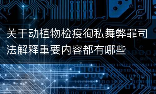 关于动植物检疫徇私舞弊罪司法解释重要内容都有哪些