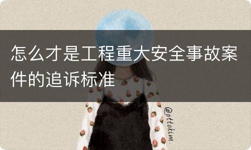 怎么才是工程重大安全事故案件的追诉标准