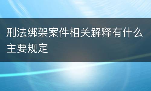 刑法绑架案件相关解释有什么主要规定
