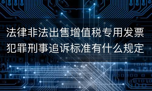 法律非法出售增值税专用发票犯罪刑事追诉标准有什么规定