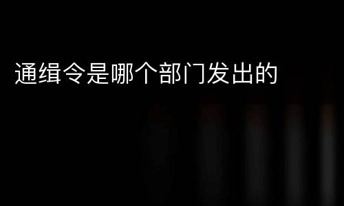 通缉令是哪个部门发出的