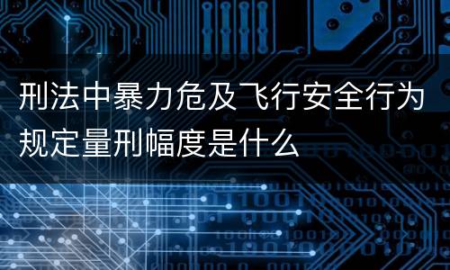 刑法中暴力危及飞行安全行为规定量刑幅度是什么