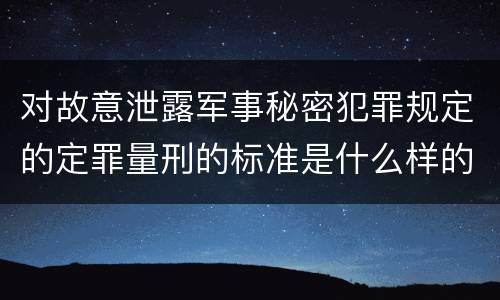 对故意泄露军事秘密犯罪规定的定罪量刑的标准是什么样的