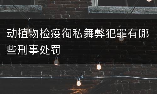 动植物检疫徇私舞弊犯罪有哪些刑事处罚